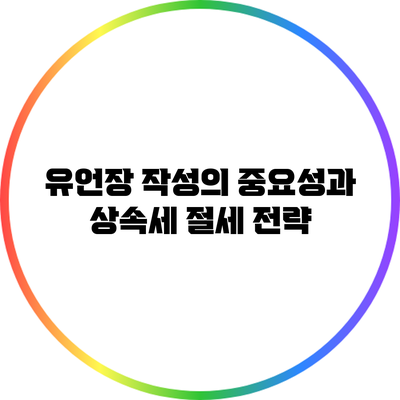 유언장 작성의 중요성과 상속세 절세 전략