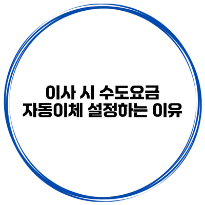 이사 시 수도요금 자동이체 설정하는 이유