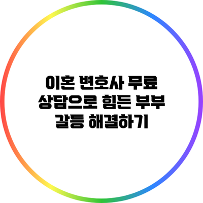 이혼 변호사 무료 상담으로 힘든 부부 갈등 해결하기