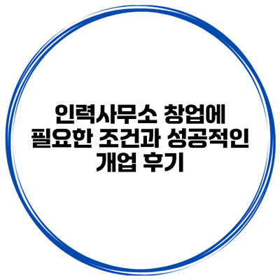인력사무소 창업에 필요한 조건과 성공적인 개업 후기