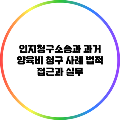 인지청구소송과 과거 양육비 청구 사례: 법적 접근과 실무
