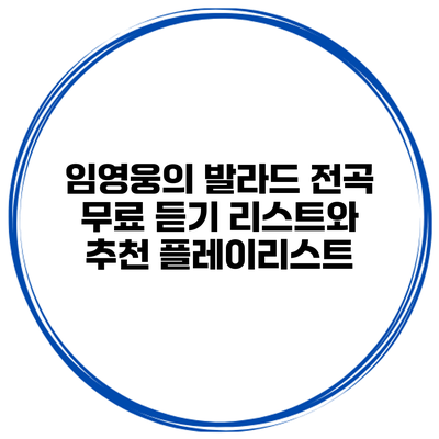 임영웅의 발라드 전곡 무료 듣기 리스트와 추천 플레이리스트
