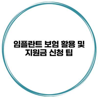 임플란트 보험 활용 및 지원금 신청 팁