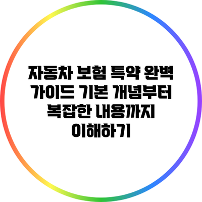 자동차 보험 특약 완벽 가이드: 기본 개념부터 복잡한 내용까지 이해하기