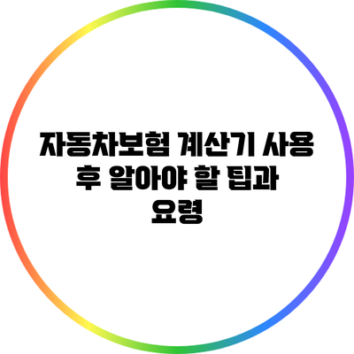 자동차보험 계산기 사용 후 알아야 할 팁과 요령