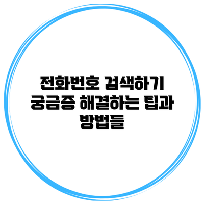 전화번호 검색하기: 궁금증 해결하는 팁과 방법들