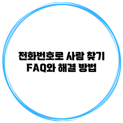 전화번호로 사람 찾기: FAQ와 해결 방법