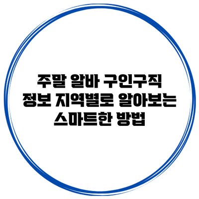 주말 알바 구인구직 정보: 지역별로 알아보는 스마트한 방법