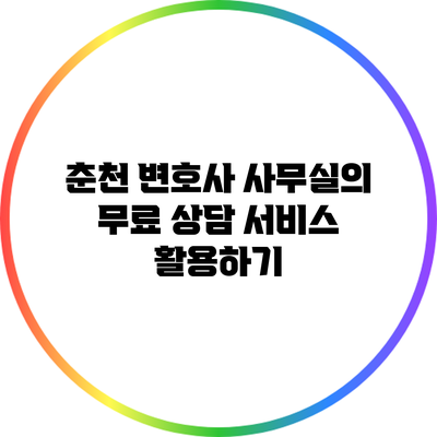 춘천 변호사 사무실의 무료 상담 서비스 활용하기
