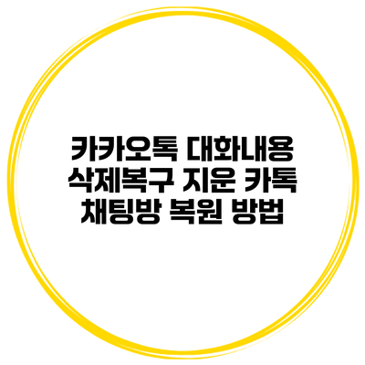 카카오톡 대화내용 삭제복구 지운 카톡 채팅방 복원 방법