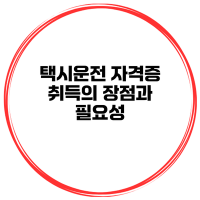 택시운전 자격증 취득의 장점과 필요성