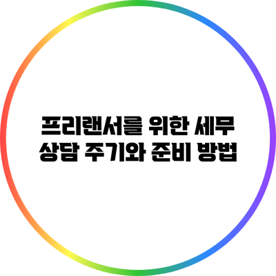 프리랜서를 위한 세무 상담 주기와 준비 방법
