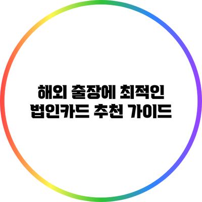 해외 출장에 최적인 법인카드 추천 가이드