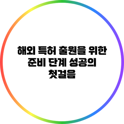 해외 특허 출원을 위한 준비 단계: 성공의 첫걸음