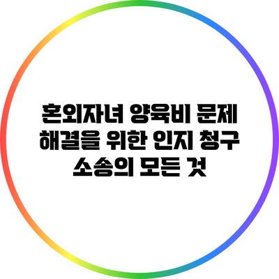 혼외자녀 양육비 문제 해결을 위한 인지 청구 소송의 모든 것