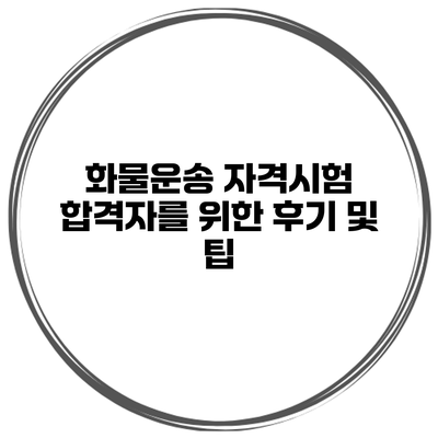 화물운송 자격시험 합격자를 위한 후기 및 팁