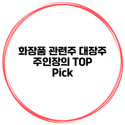 화장품 관련주 대장주 주인장의 TOP Pick