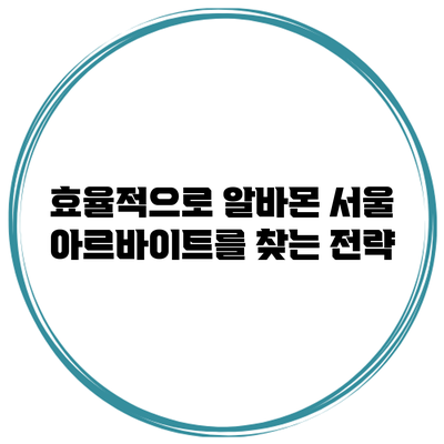 효율적으로 알바몬 서울 아르바이트를 찾는 전략