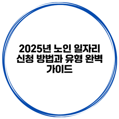 2025년 노인 일자리 신청 방법과 유형 완벽 가이드