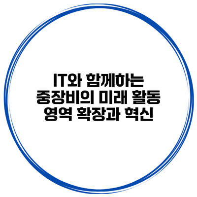 IT와 함께하는 중장비의 미래: 활동 영역 확장과 혁신