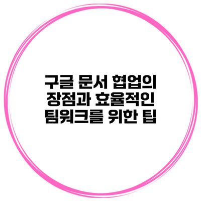 구글 문서 협업의 장점과 효율적인 팀워크를 위한 팁