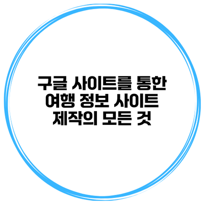 구글 사이트를 통한 여행 정보 사이트 제작의 모든 것