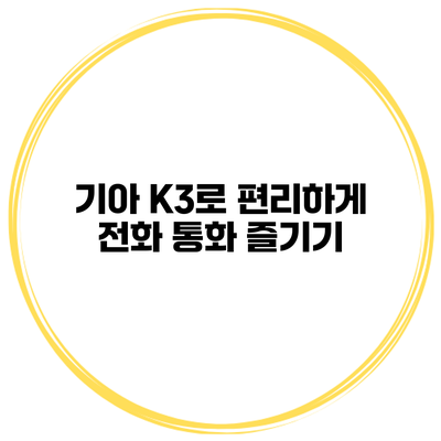기아 K3로 편리하게 전화 통화 즐기기
