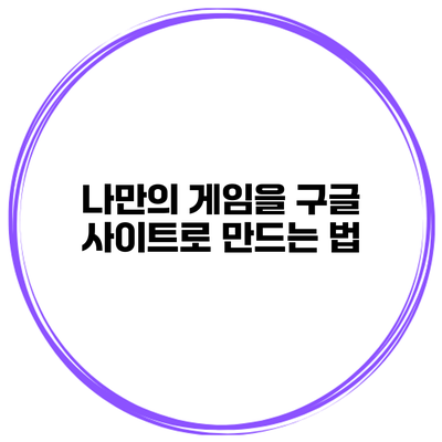 나만의 게임을 구글 사이트로 만드는 법