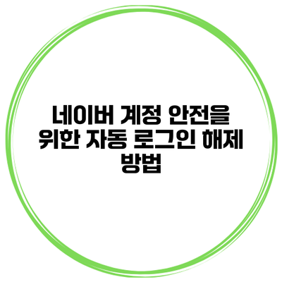 네이버 계정 안전을 위한 자동 로그인 해제 방법