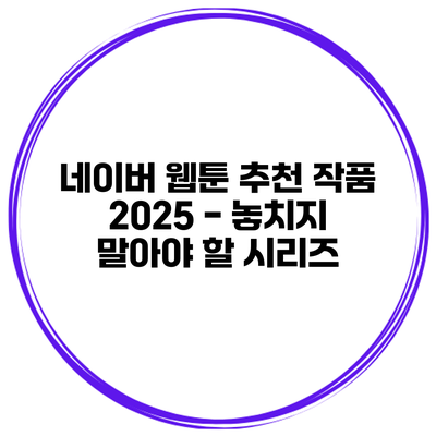 네이버 웹툰 추천 작품 2025 - 놓치지 말아야 할 시리즈