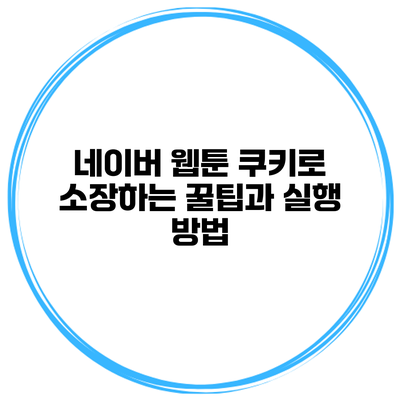 네이버 웹툰 쿠키로 소장하는 꿀팁과 실행 방법