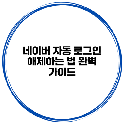 네이버 자동 로그인 해제하는 법 완벽 가이드