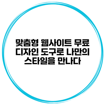 맞춤형 웹사이트 무료 디자인 도구로 나만의 스타일을 만나다