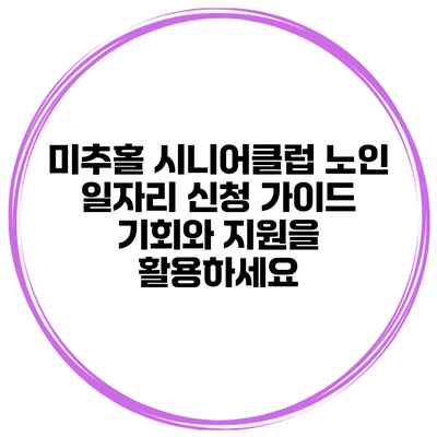 미추홀 시니어클럽 노인 일자리 신청 가이드: 기회와 지원을 활용하세요