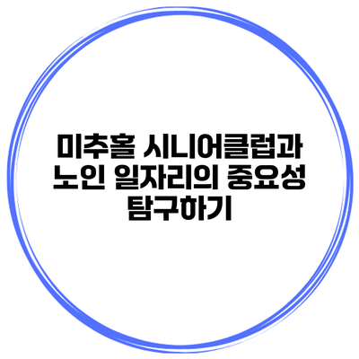 미추홀 시니어클럽과 노인 일자리의 중요성 탐구하기
