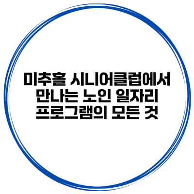 미추홀 시니어클럽에서 만나는 노인 일자리 프로그램의 모든 것