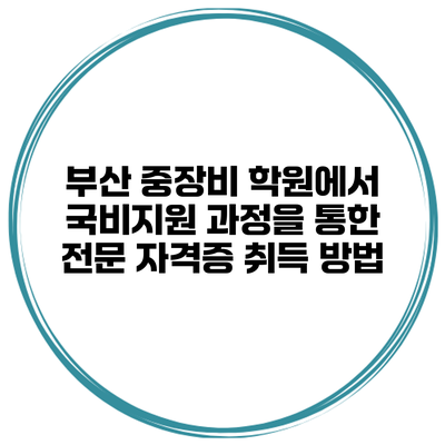 부산 중장비 학원에서 국비지원 과정을 통한 전문 자격증 취득 방법