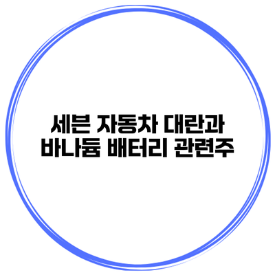 세븐 자동차 대란과 바나듐 배터리 관련주