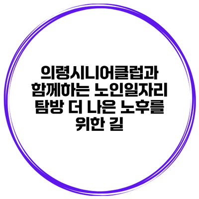 의령시니어클럽과 함께하는 노인일자리 탐방: 더 나은 노후를 위한 길