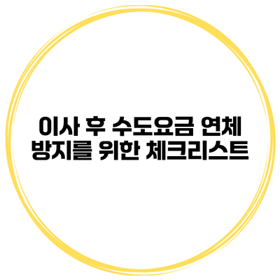 이사 후 수도요금 연체 방지를 위한 체크리스트