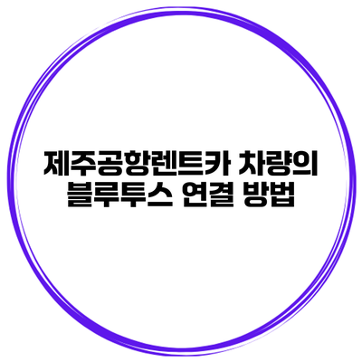 제주공항렌트카 차량의 블루투스 연결 방법