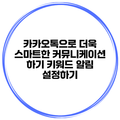 카카오톡으로 더욱 스마트한 커뮤니케이션 하기: 키워드 알림 설정하기