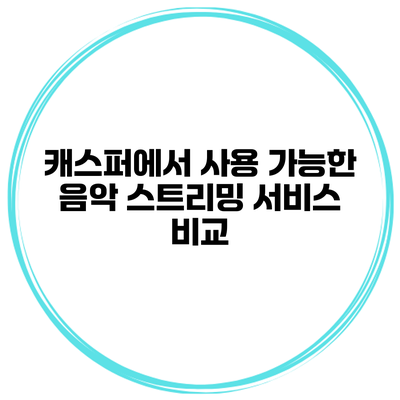 캐스퍼에서 사용 가능한 음악 스트리밍 서비스 비교