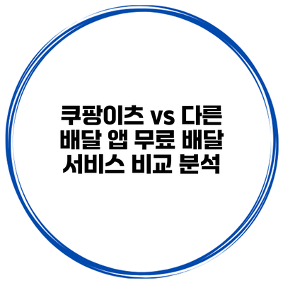 쿠팡이츠 vs 다른 배달 앱: 무료 배달 서비스 비교 분석