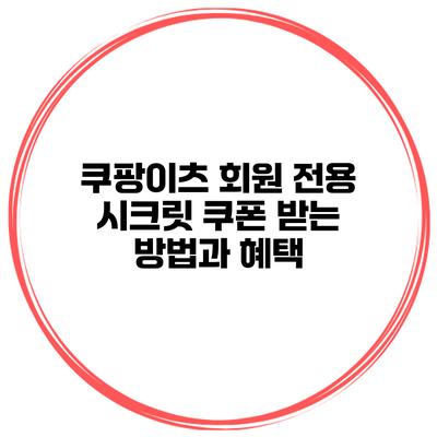 쿠팡이츠 회원 전용 시크릿 쿠폰 받는 방법과 혜택