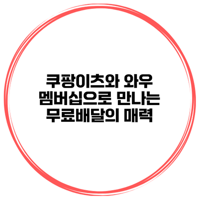 쿠팡이츠와 와우 멤버십으로 만나는 무료배달의 매력
