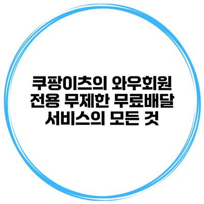 쿠팡이츠의 와우회원 전용 무제한 무료배달 서비스의 모든 것