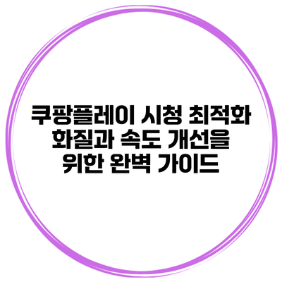 쿠팡플레이 시청 최적화: 화질과 속도 개선을 위한 완벽 가이드
